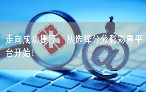走向成功捷径：从选择分分彩彩票平台开始！