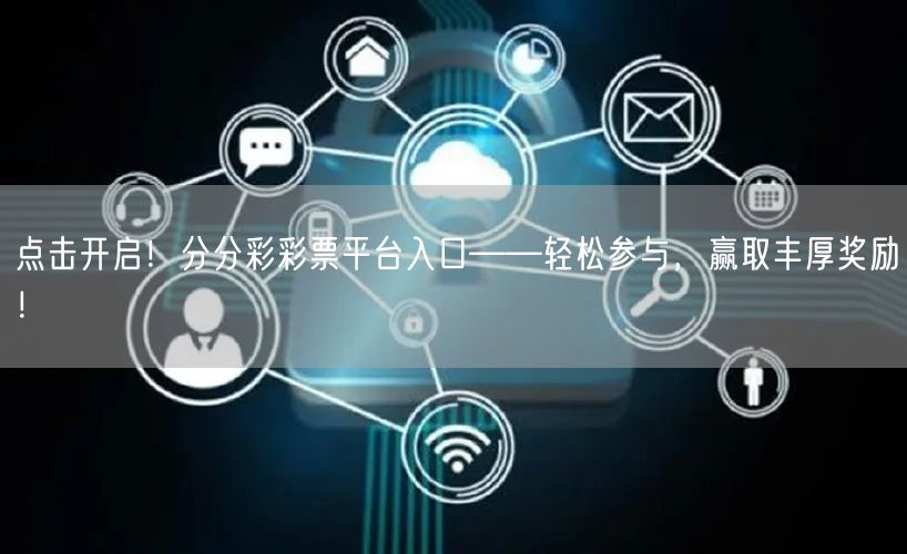 点击开启！分分彩彩票平台入口——轻松参与，赢取丰厚奖励！