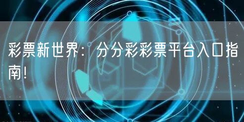 彩票新世界：分分彩彩票平台入口指南！