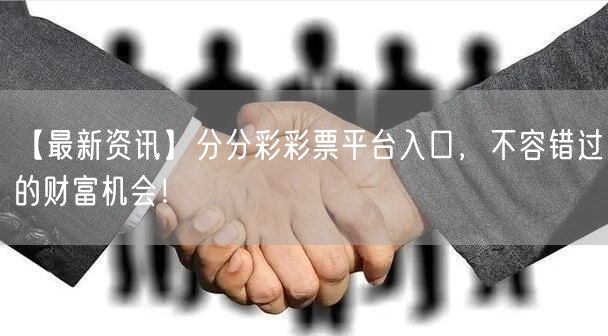 【最新资讯】分分彩彩票平台入口，不容错过的财富机会！