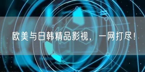 欧美与日韩精品影视，一网打尽！