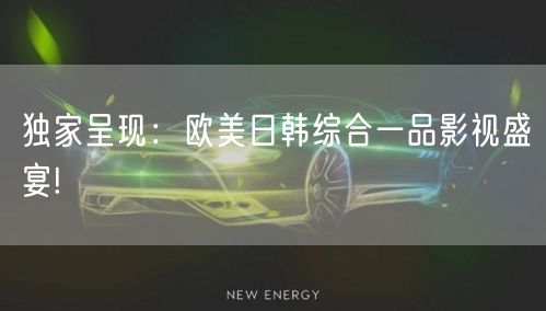 独家呈现：欧美日韩综合一品影视盛宴!
