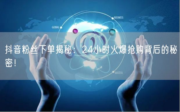 抖音粉丝下单揭秘：24小时火爆抢购背后的秘密！