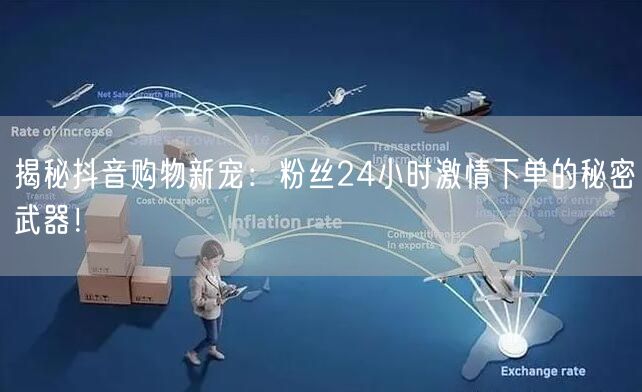 揭秘抖音购物新宠：粉丝24小时激情下单的秘密武器！