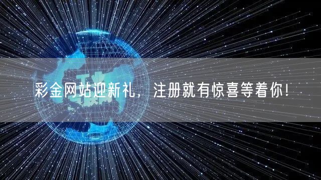 彩金网站迎新礼，注册就有惊喜等着你！