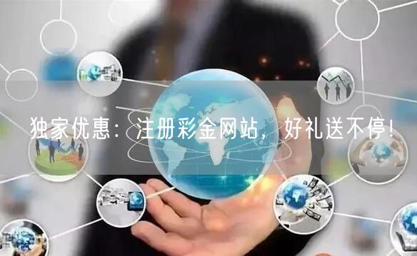 独家优惠：注册彩金网站，好礼送不停！