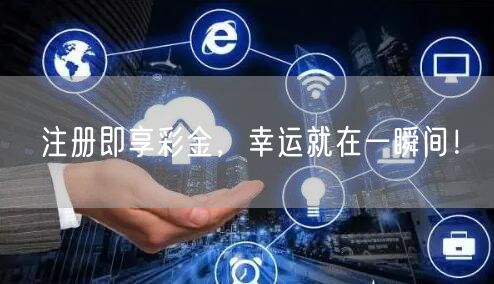 注册即享彩金，幸运就在一瞬间！