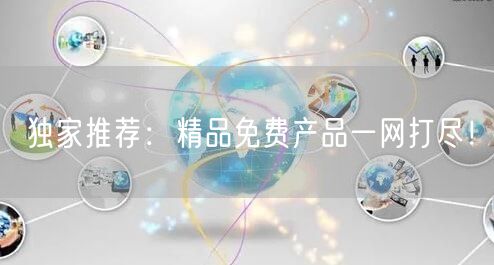 独家推荐：精品免费产品一网打尽！