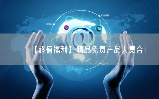 【超值福利】精品免费产品大集合！