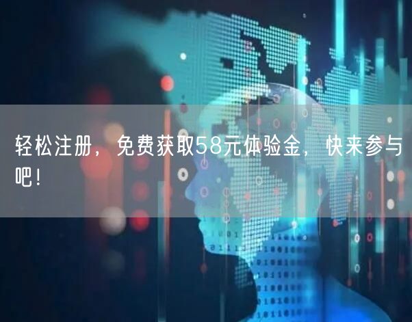 轻松注册，免费获取58元体验金，快来参与吧！