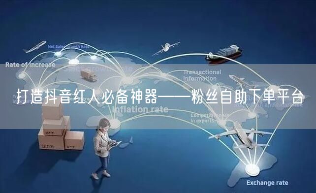 打造抖音红人必备神器——粉丝自助下单平台