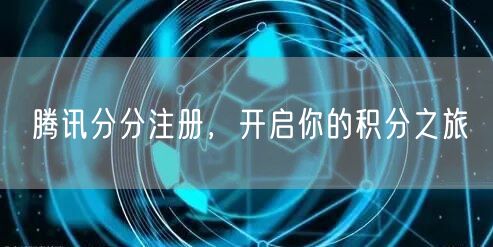 腾讯分分注册，开启你的积分之旅