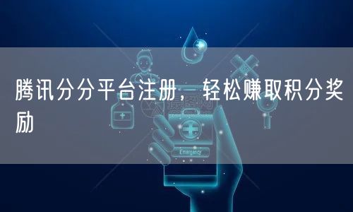 腾讯分分平台注册，轻松赚取积分奖励