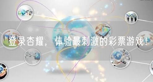 登录杏耀，体验最刺激的彩票游戏！