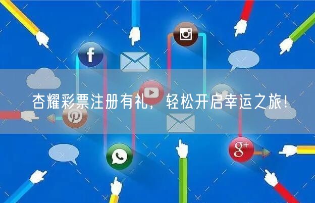 杏耀彩票注册有礼，轻松开启幸运之旅！