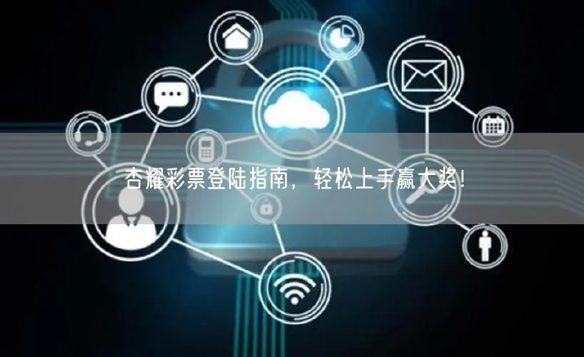 杏耀彩票登陆指南，轻松上手赢大奖！