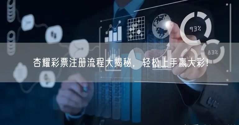 杏耀彩票注册流程大揭秘，轻松上手赢大彩！