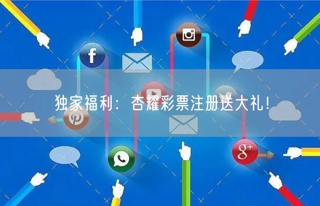 独家福利：杏耀彩票注册送大礼！