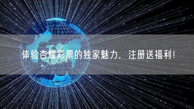 体验杏耀彩票的独家魅力，注册送福利！