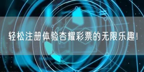 轻松注册体验杏耀彩票的无限乐趣！