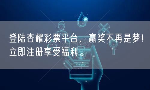 登陆杏耀彩票平台，赢奖不再是梦！立即注册享受福利。