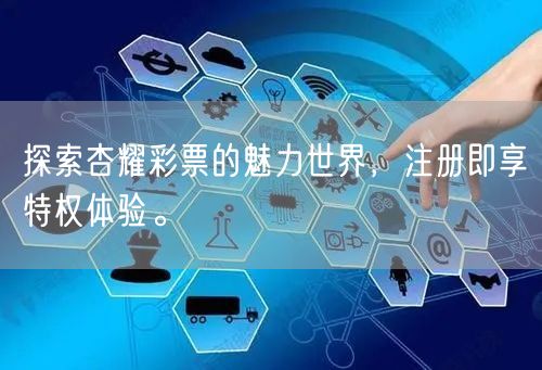 探索杏耀彩票的魅力世界，注册即享特权体验。