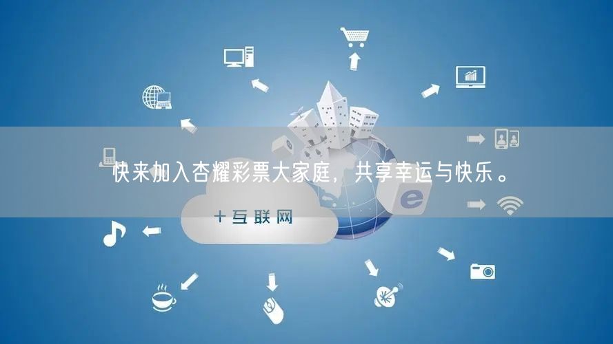 快来加入杏耀彩票大家庭，共享幸运与快乐。
