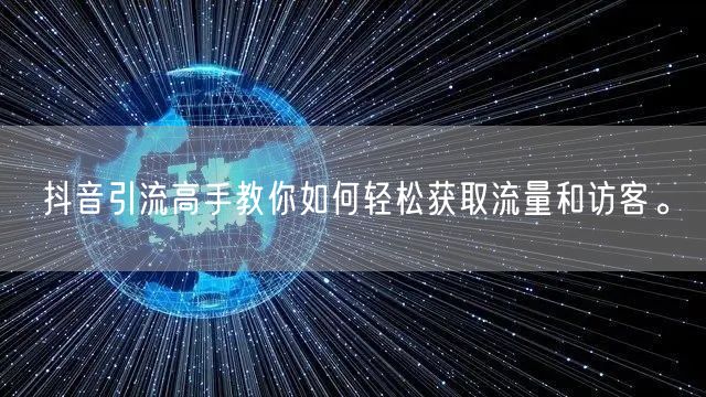抖音引流高手教你如何轻松获取流量和访客。