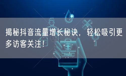 揭秘抖音流量增长秘诀，轻松吸引更多访客关注！