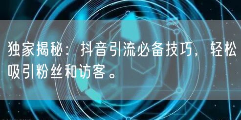 独家揭秘：抖音引流必备技巧，轻松吸引粉丝和访客。
