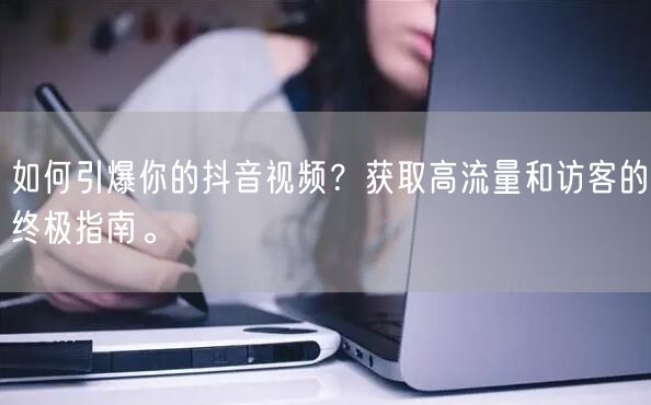 如何引爆你的抖音视频？获取高流量和访客的终极指南。
