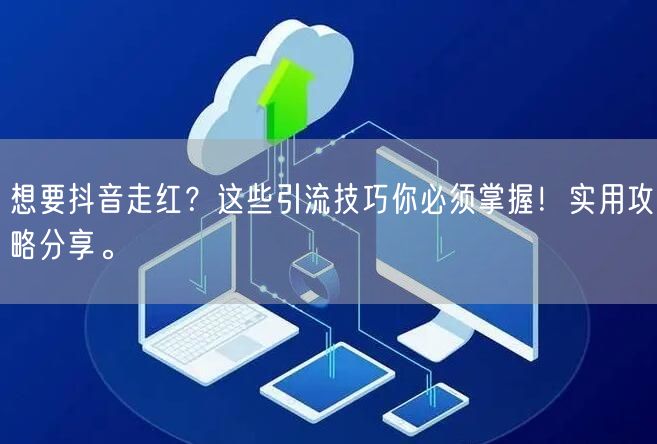 想要抖音走红？这些引流技巧你必须掌握！实用攻略分享。
