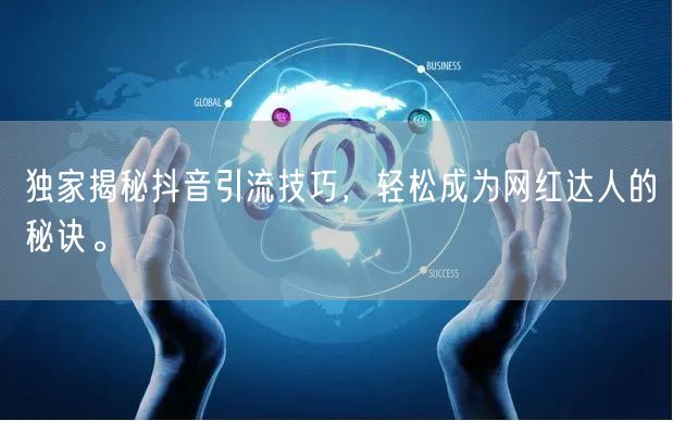 独家揭秘抖音引流技巧，轻松成为网红达人的秘诀。