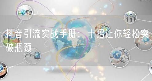 抖音引流实战手册：十招让你轻松突破瓶颈