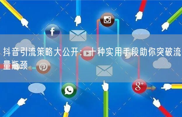 抖音引流策略大公开：十种实用手段助你突破流量瓶颈