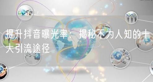 提升抖音曝光率：揭秘不为人知的十大引流途径
