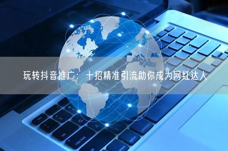 玩转抖音推广：十招精准引流助你成为网红达人