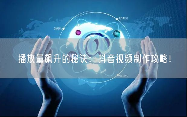 播放量飙升的秘诀：抖音视频制作攻略！