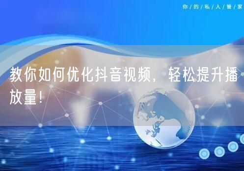 教你如何优化抖音视频，轻松提升播放量！