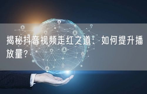 揭秘抖音视频走红之道：如何提升播放量？