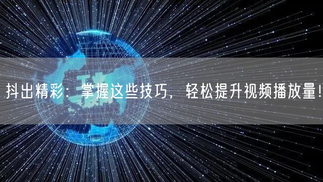 抖出精彩：掌握这些技巧，轻松提升视频播放量！