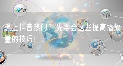想上抖音热门？先学会这些提高播放量的技巧！
