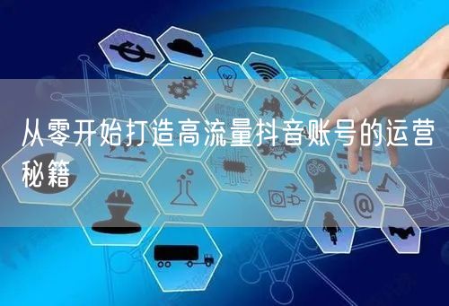 从零开始打造高流量抖音账号的运营秘籍