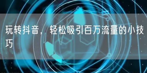 玩转抖音，轻松吸引百万流量的小技巧