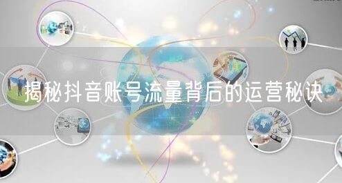 揭秘抖音账号流量背后的运营秘诀