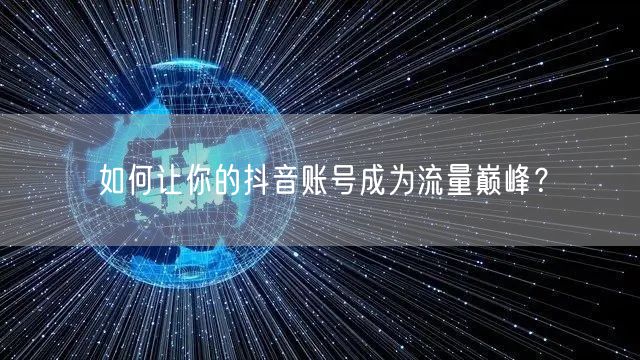 如何让你的抖音账号成为流量巅峰？