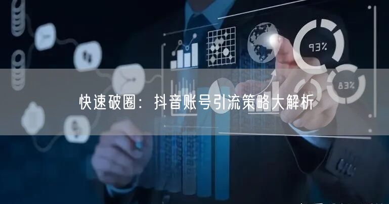 快速破圈：抖音账号引流策略大解析