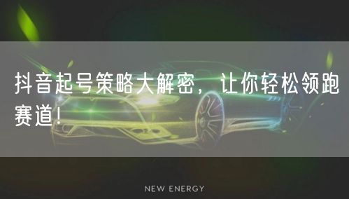 抖音起号策略大解密，让你轻松领跑赛道！