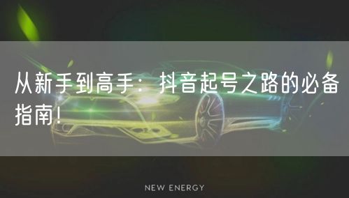 从新手到高手：抖音起号之路的必备指南！