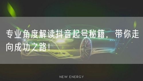 专业角度解读抖音起号秘籍，带你走向成功之路！
